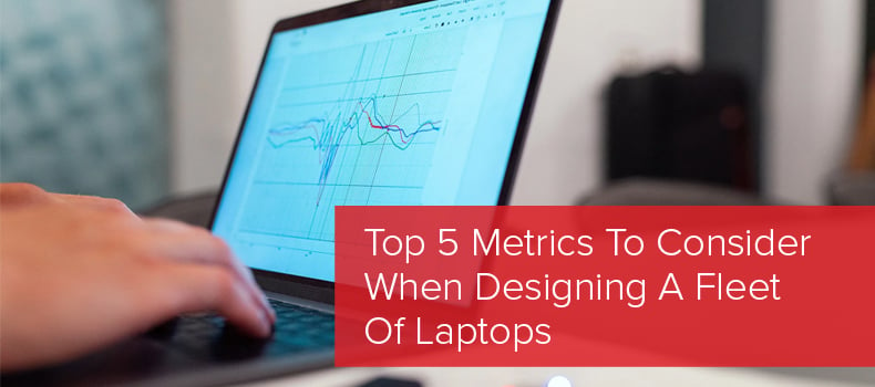 Top 5 Metrics To Consider When Designing a Fleet of Laptops